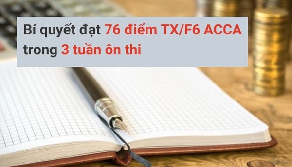 Bí quyết đạt 76 điểm TX/F6 ACCA trong 3 tuần ôn thi