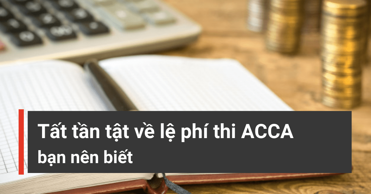 Tất tần tật về lệ phí thi ACCA 2023 mà bạn nên biết